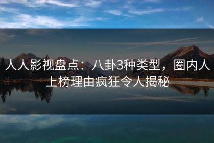 人人影视盘点：八卦3种类型，圈内人上榜理由疯狂令人揭秘