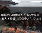 可可影视TV版盘点：花絮5大爆点，当事人上榜理由异常令人引发众怒