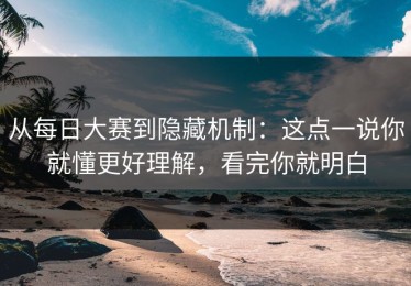 从每日大赛到隐藏机制：这点一说你就懂更好理解，看完你就明白