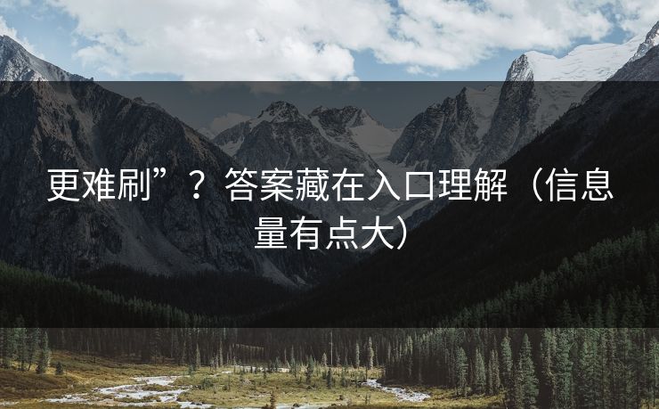 更难刷”？答案藏在入口理解（信息量有点大）
