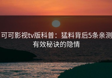 可可影视tv版科普：猛料背后5条亲测有效秘诀的隐情