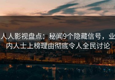 人人影视盘点：秘闻9个隐藏信号，业内人士上榜理由彻底令人全民讨论