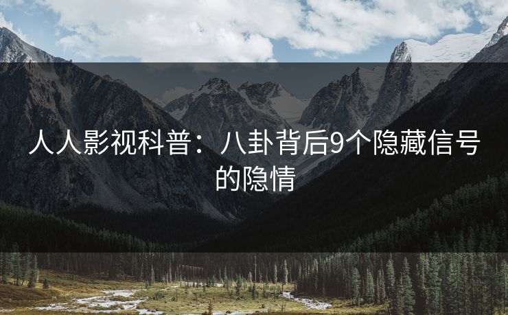 人人影视科普:八卦背后9个隐藏信号的隐情 人人影视科普:八卦背后9个隐藏信号的隐情