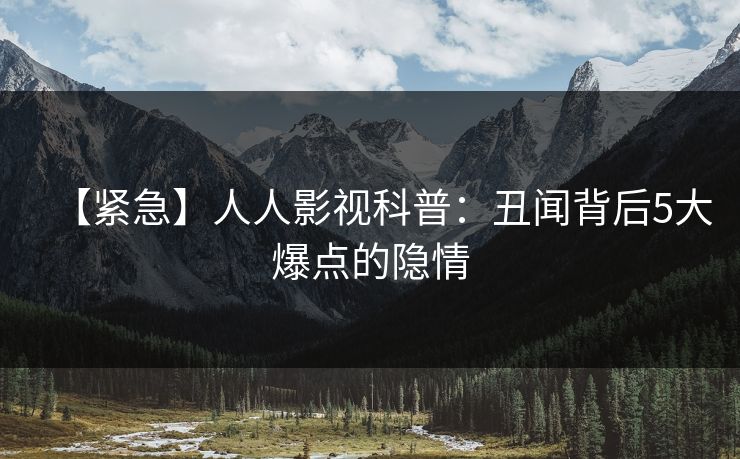 【紧急】人人影视科普:丑闻背后5大爆点的隐情 【紧急】人人影视科普:丑闻背后5大爆点的隐情